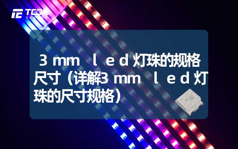 3mm led灯珠的规格尺寸（详解3mm led灯珠的尺寸规格）